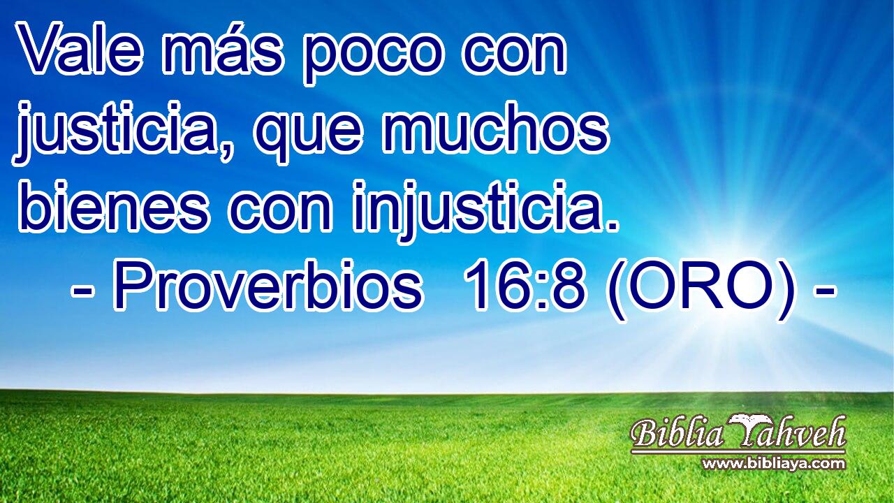  Vale más poco con justicia, que muchos bienes con injusticia. 