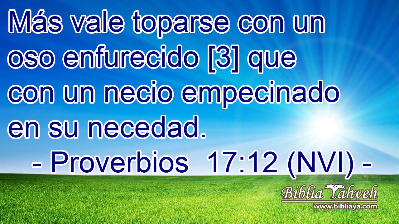  Más vale toparse con un oso enfurecido [3] que con un necio empecinado en su necedad. 