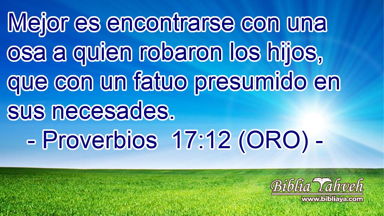  Mejor es encontrarse con una osa a quien robaron los hijos, que con un fatuo presumido en sus necesades. 