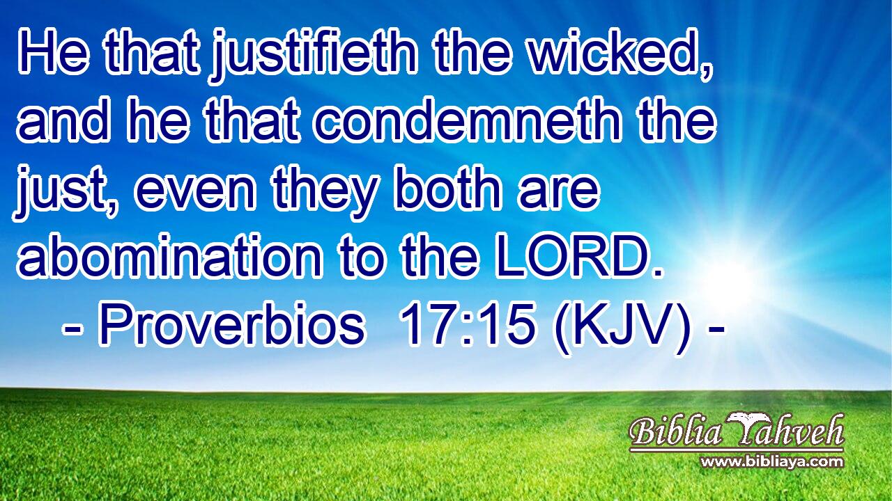 He that justifieth the wicked, and he that condemneth the just, even they both are abomination to the LORD.