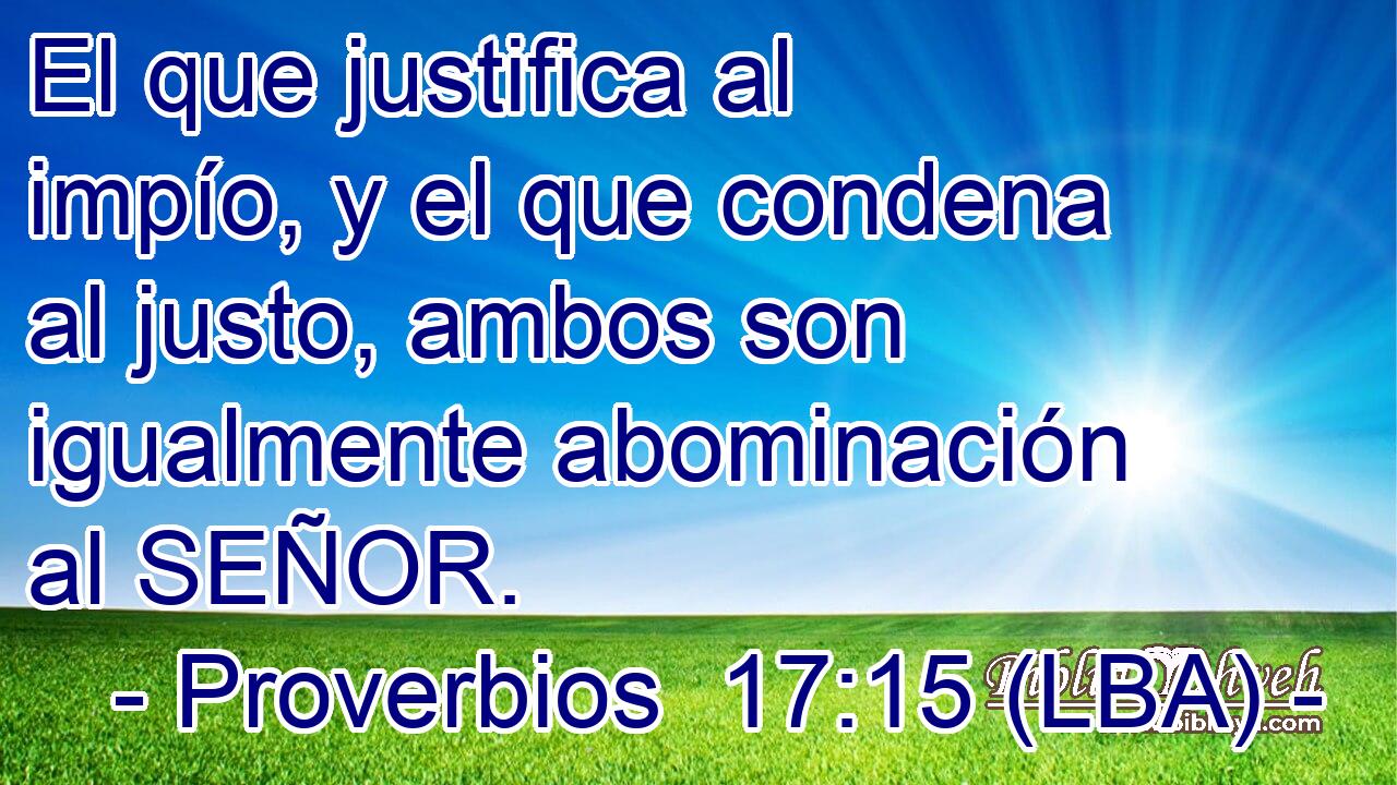 El que justifica al impío, y el que condena al justo, ambos son igualmente abominación al SEÑOR.