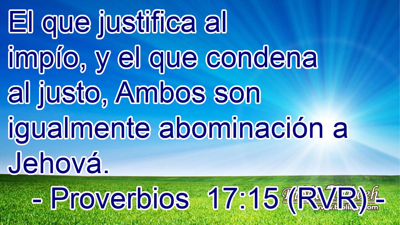 El que justifica al impío, y el que condena al justo, Ambos son igualmente abominación a Jehová.