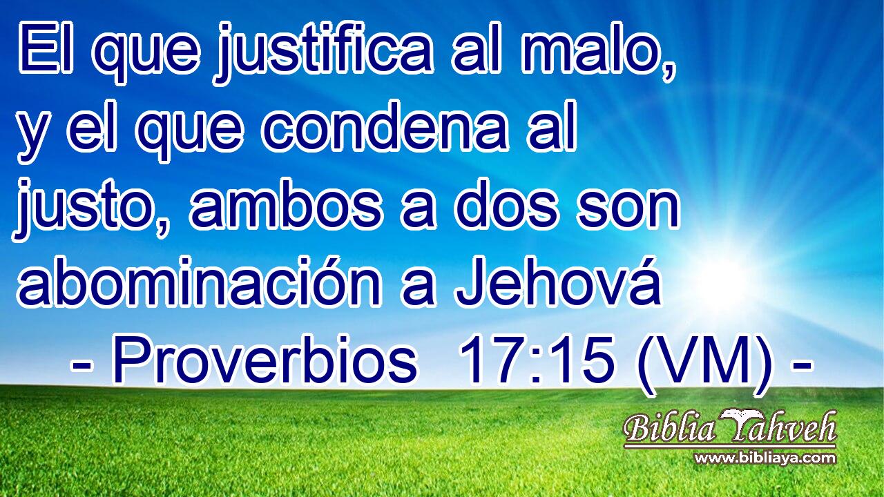  El que justifica al malo, y el que condena al justo, ambos a dos son abominación a Jehová 