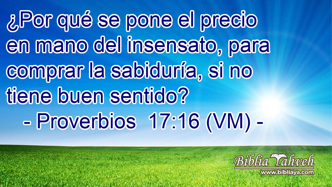  ¿Por qué se pone el precio en mano del insensato, para comprar la sabiduría, si no tiene buen sentido? 