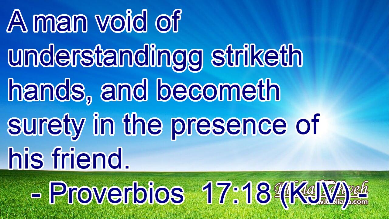 A man void of understandingg striketh hands, and becometh surety in the presence of his friend.