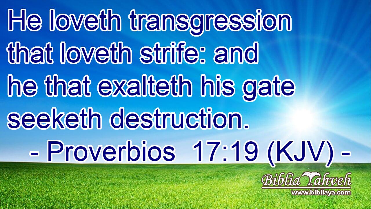 He loveth transgression that loveth strife: and he that exalteth his gate seeketh destruction.