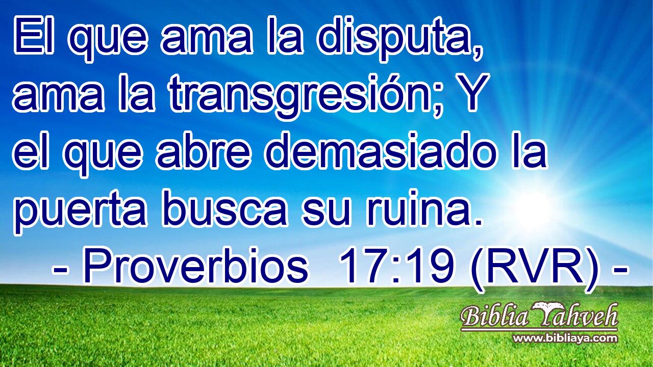 El que ama la disputa, ama la transgresión; Y el que abre demasiado la puerta busca su ruina.
