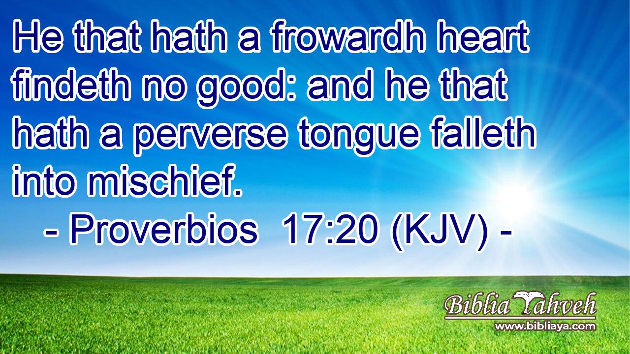 He that hath a frowardh heart findeth no good: and he that hath a perverse tongue falleth into mischief.