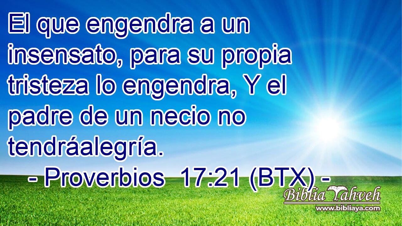 El que engendra a un insensato, para su propia tristeza lo engendra, Y el padre de un necio no tendráalegría.