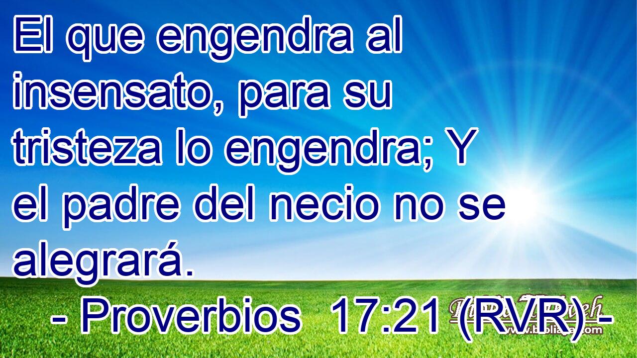 El que engendra al insensato, para su tristeza lo engendra; Y el padre del necio no se alegrará.