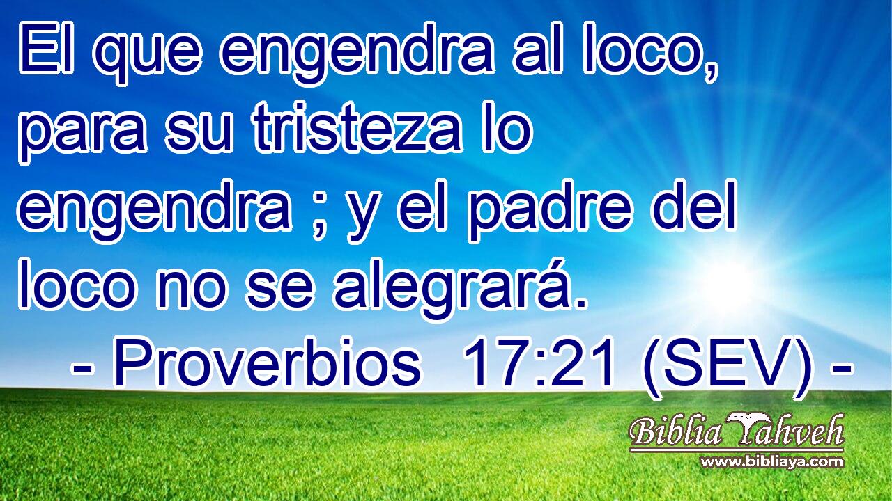 El que engendra al loco, para su tristeza lo engendra ; y el padre del loco no se alegrará.