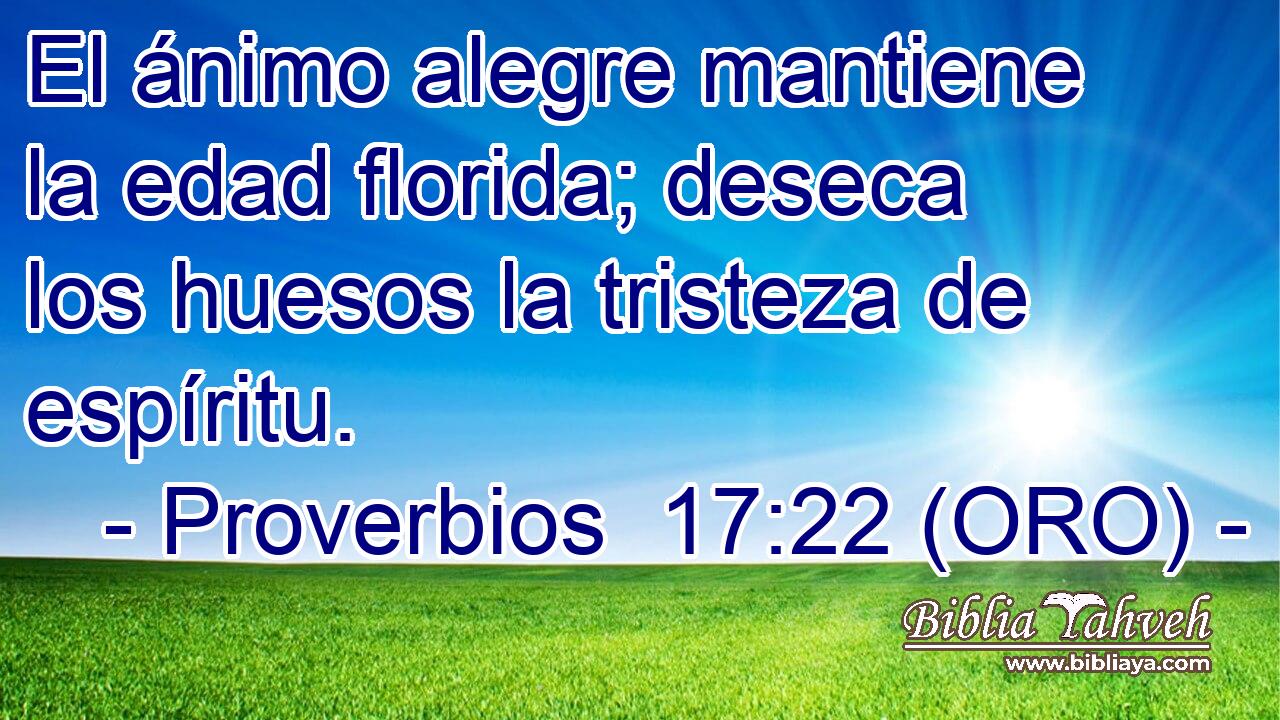  El ánimo alegre mantiene la edad florida; deseca los huesos la tristeza de espíritu. 