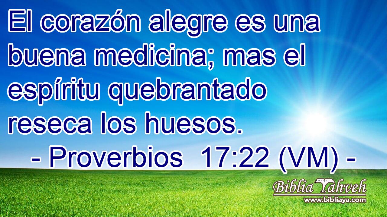  El corazón alegre es una buena medicina; mas el espíritu quebrantado reseca los huesos. 