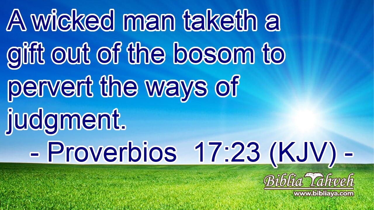 A wicked man taketh a gift out of the bosom to pervert the ways of judgment.