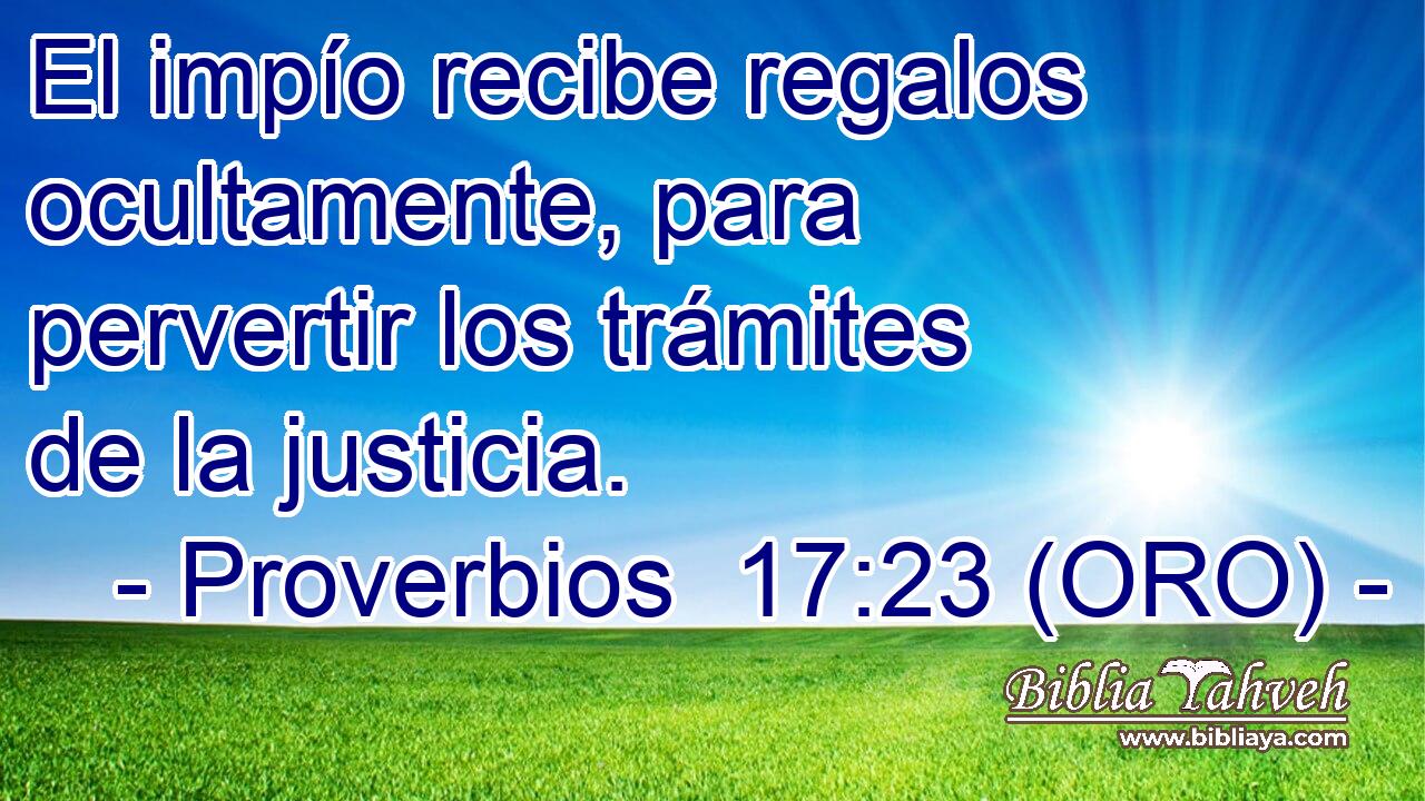  El impío recibe regalos ocultamente, para pervertir los trámites de la justicia. 