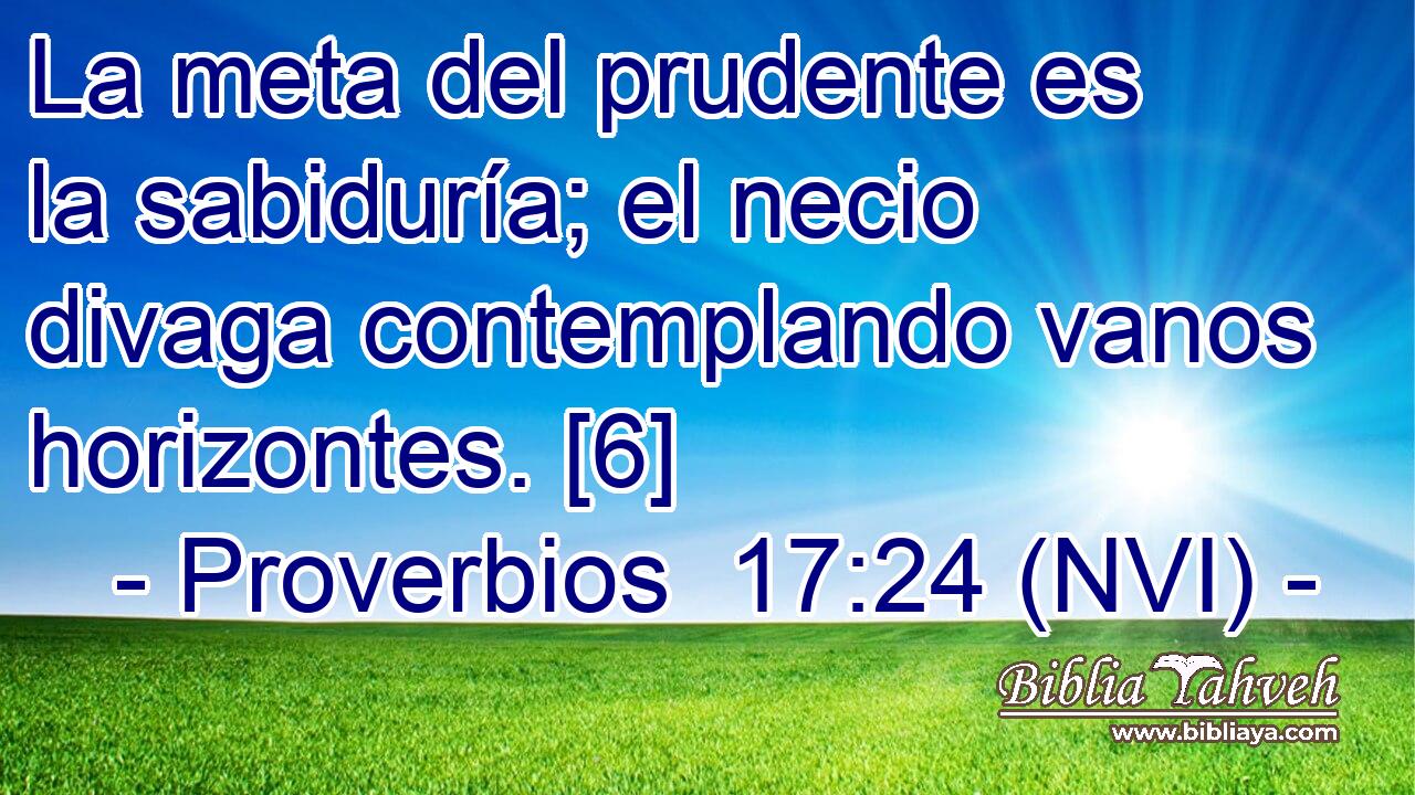  La meta del prudente es la sabiduría; el necio divaga contemplando vanos horizontes. [6] 