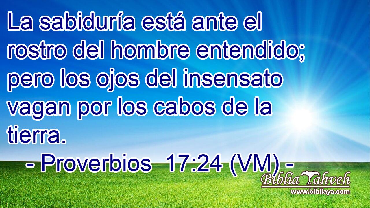  La sabiduría está ante el rostro del hombre entendido; pero los ojos del insensato vagan por los cabos de la tierra. 