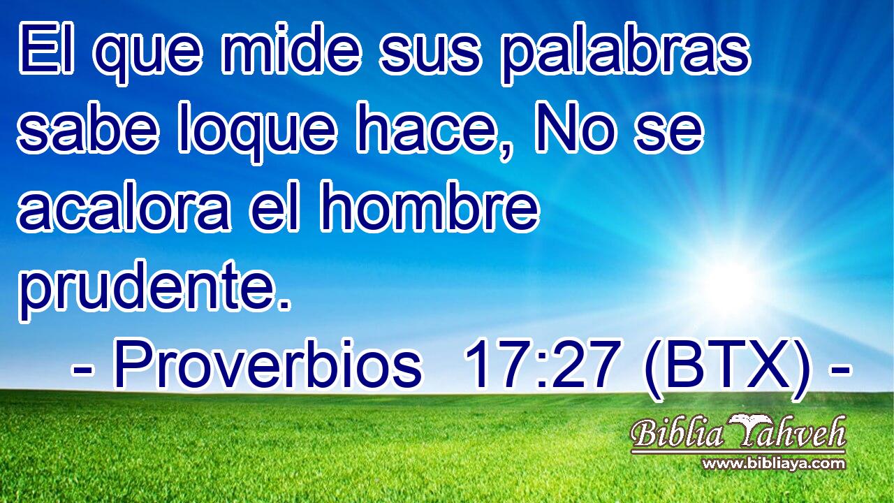 El que mide sus palabras sabe loque hace, No se acalora el hombre prudente.
