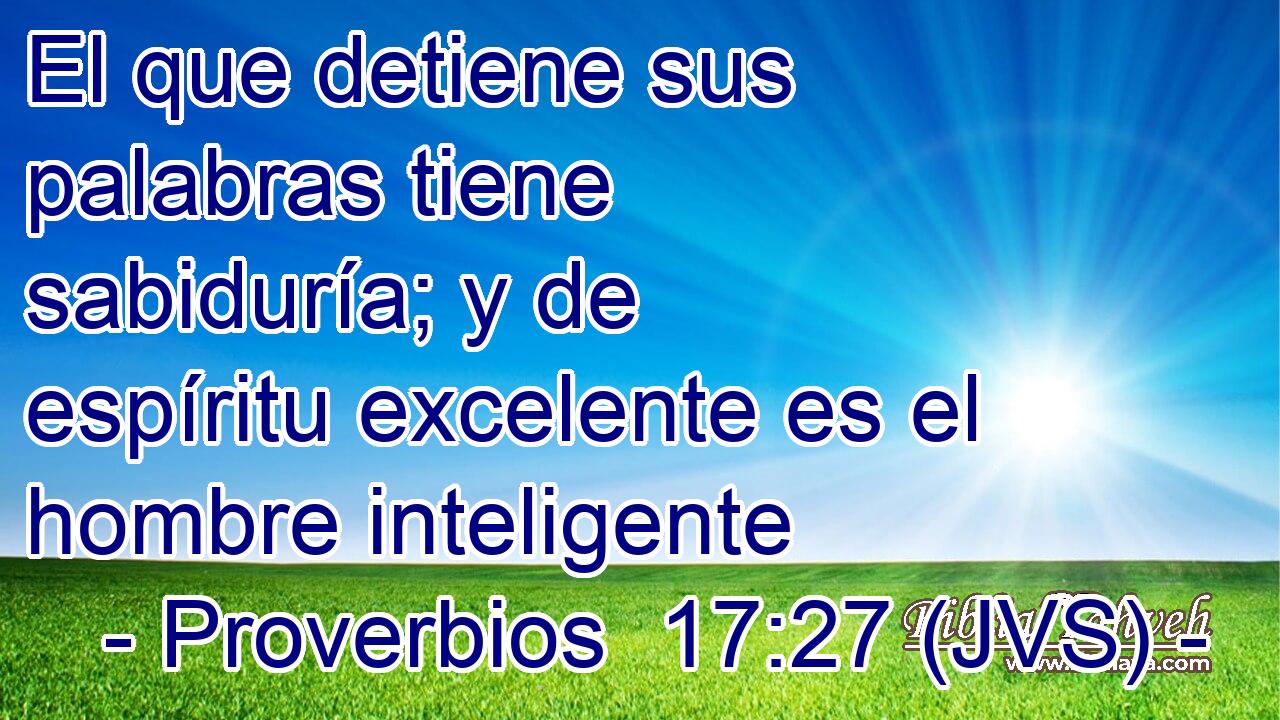 El que detiene sus palabras tiene sabiduría; y de espíritu excelente es el hombre inteligente