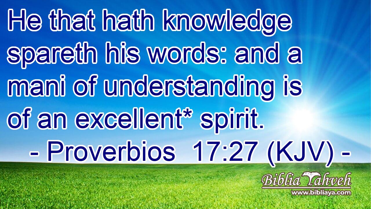 He that hath knowledge spareth his words: and a mani of understanding is of an excellent* spirit.