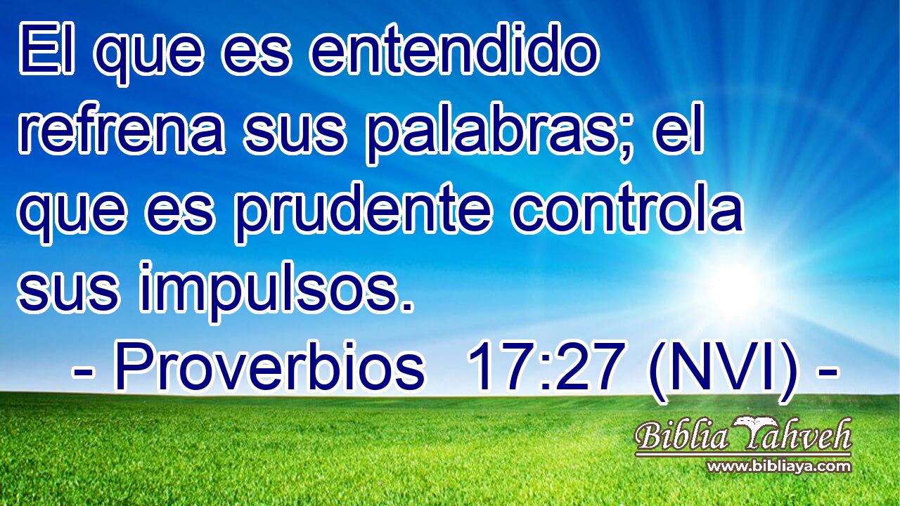 El que es entendido refrena sus palabras; el que es prudente controla sus impulsos. 