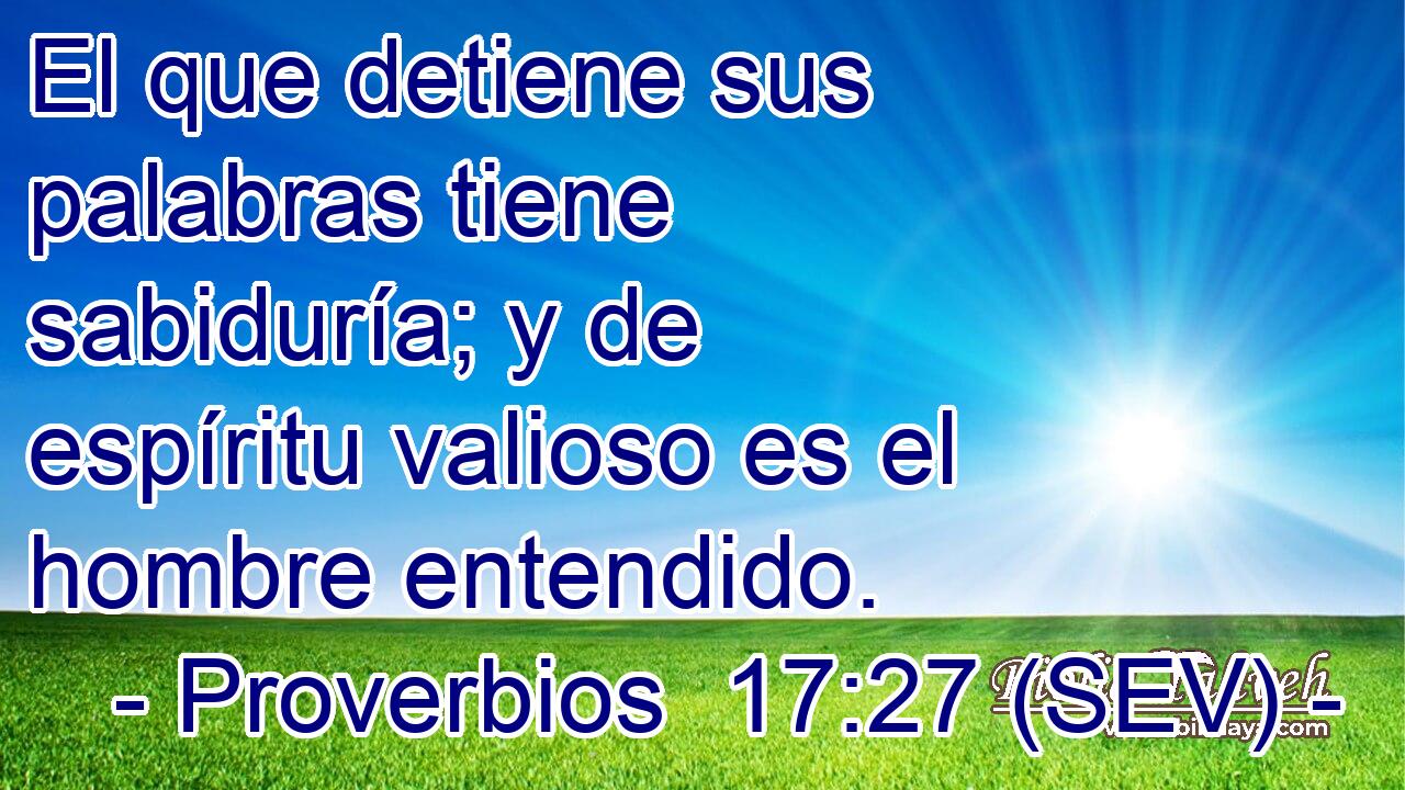 El que detiene sus palabras tiene sabiduría; y de espíritu valioso es el hombre entendido.