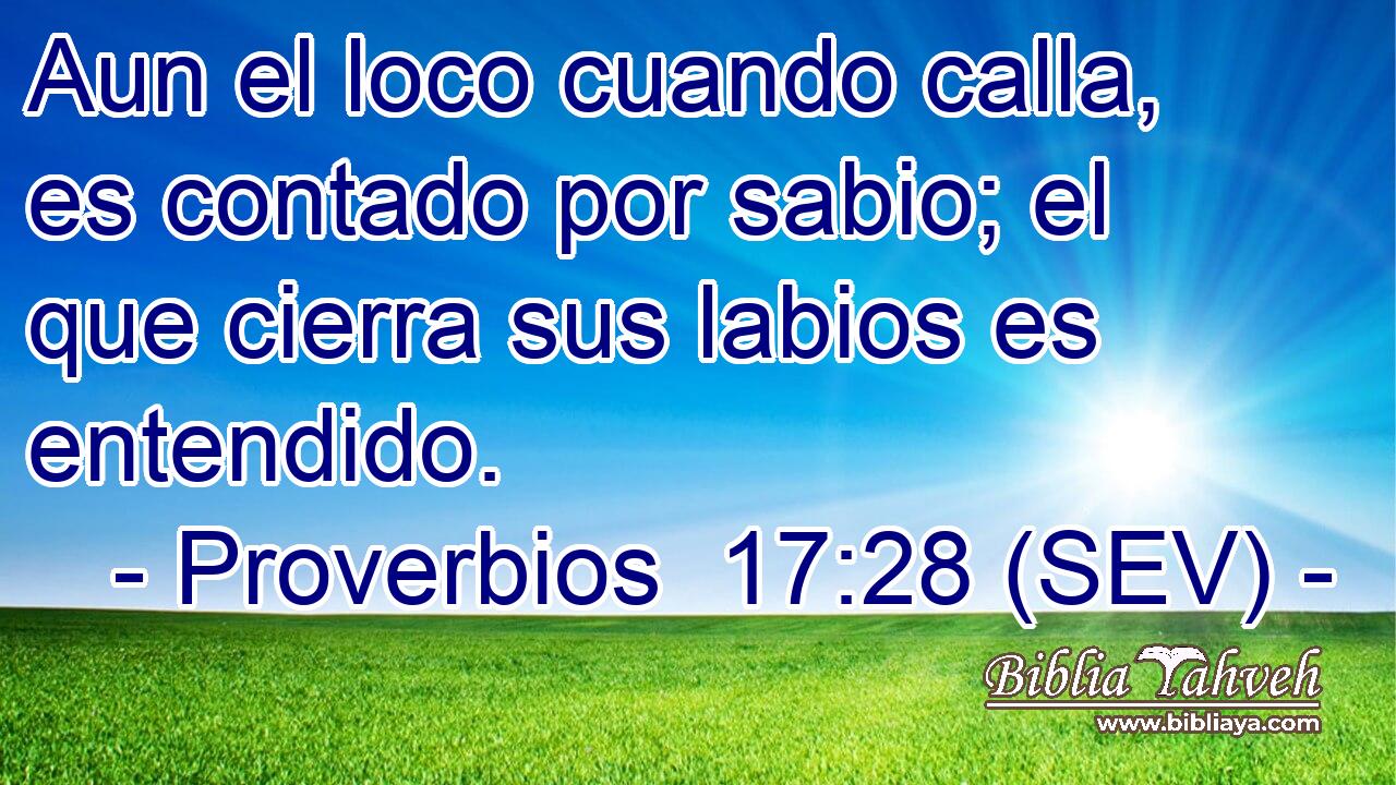 Aun el loco cuando calla, es contado por sabio; el que cierra sus labios es entendido.