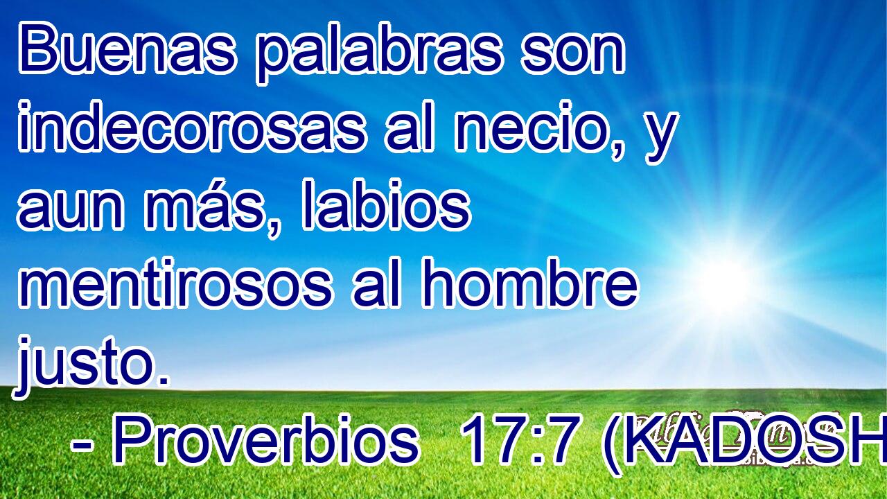  Buenas palabras son indecorosas al necio, y aun más, labios mentirosos al hombre justo. 