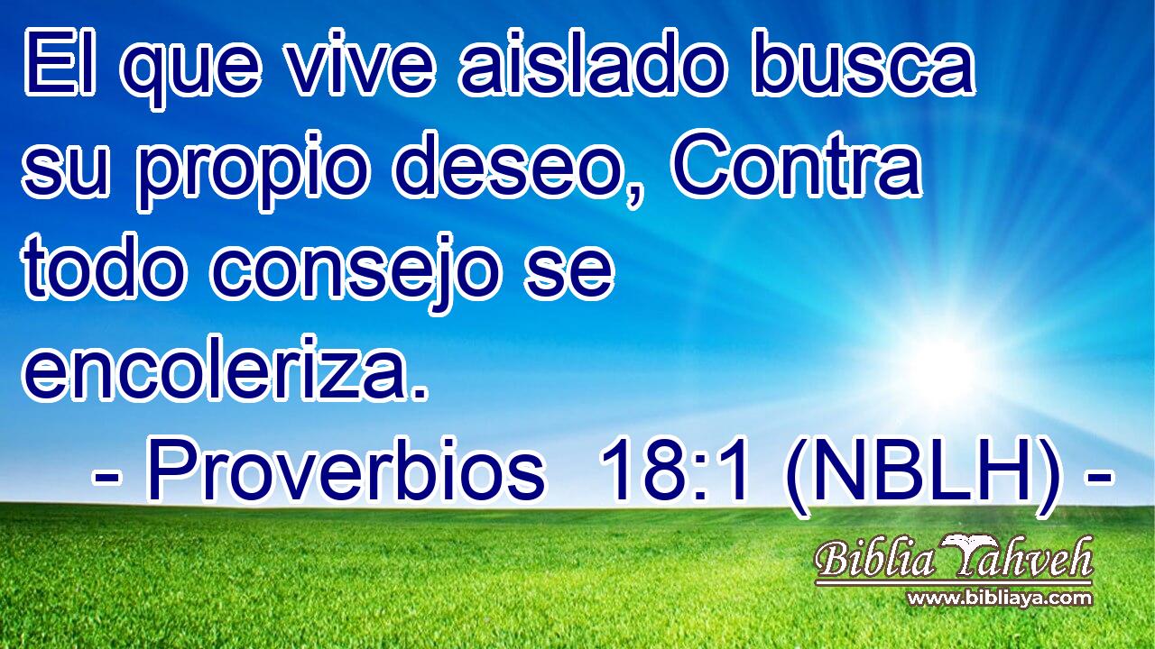  El que vive aislado busca su propio deseo, Contra todo consejo se encoleriza. 