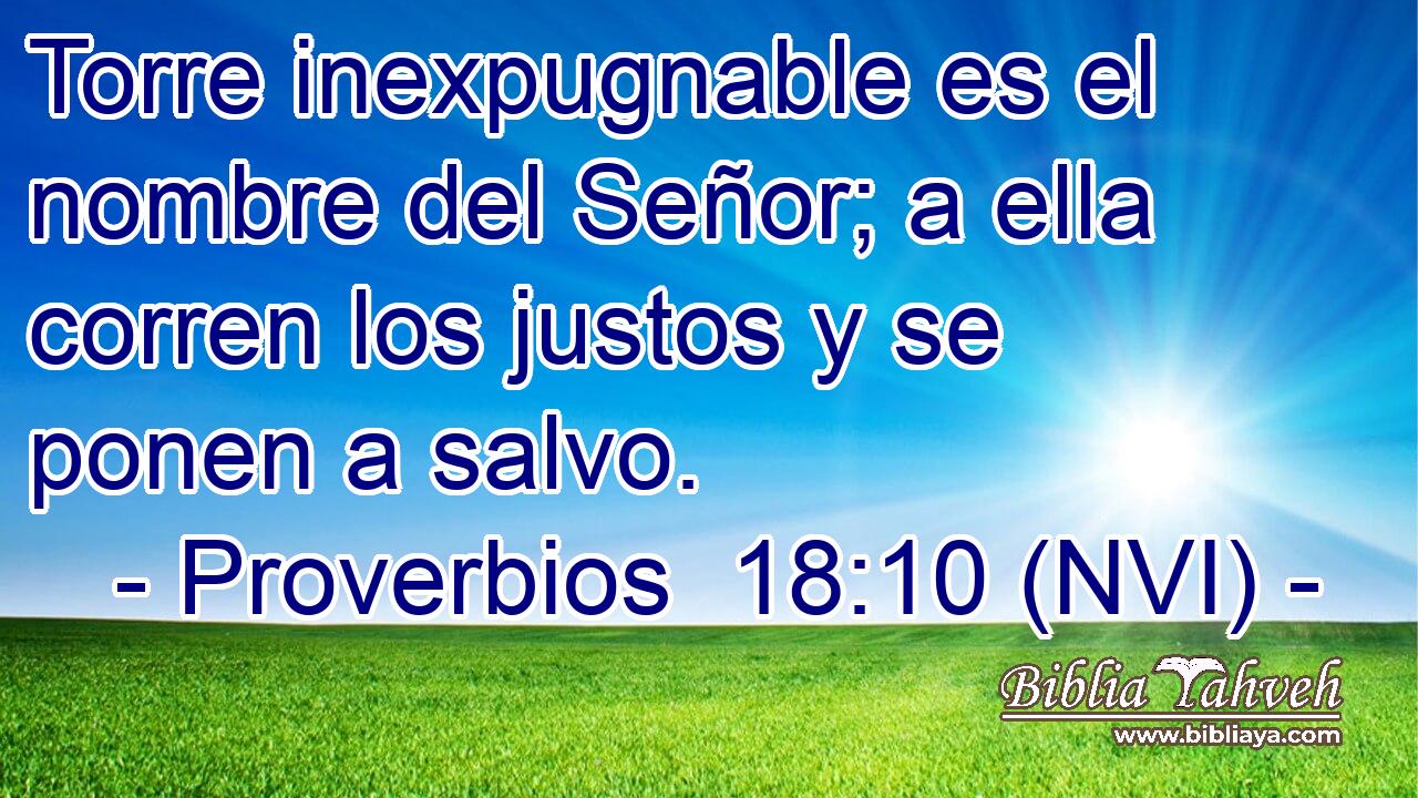  Torre inexpugnable es el nombre del Señor; a ella corren los justos y se ponen a salvo. 
