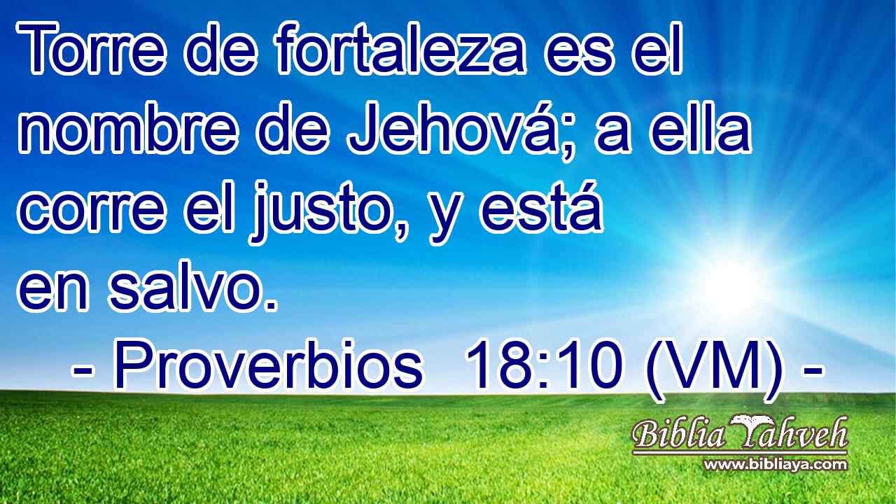  Torre de fortaleza es el nombre de Jehová; a ella corre el justo, y está en salvo. 