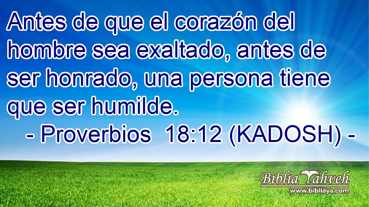  Antes de que el corazón del hombre sea exaltado, antes de ser honrado, una persona tiene que ser humilde. 