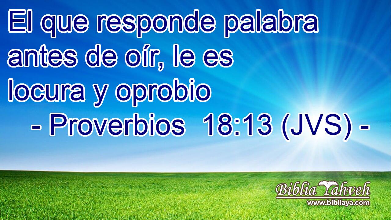 El que responde palabra antes de oír, le es locura y oprobio