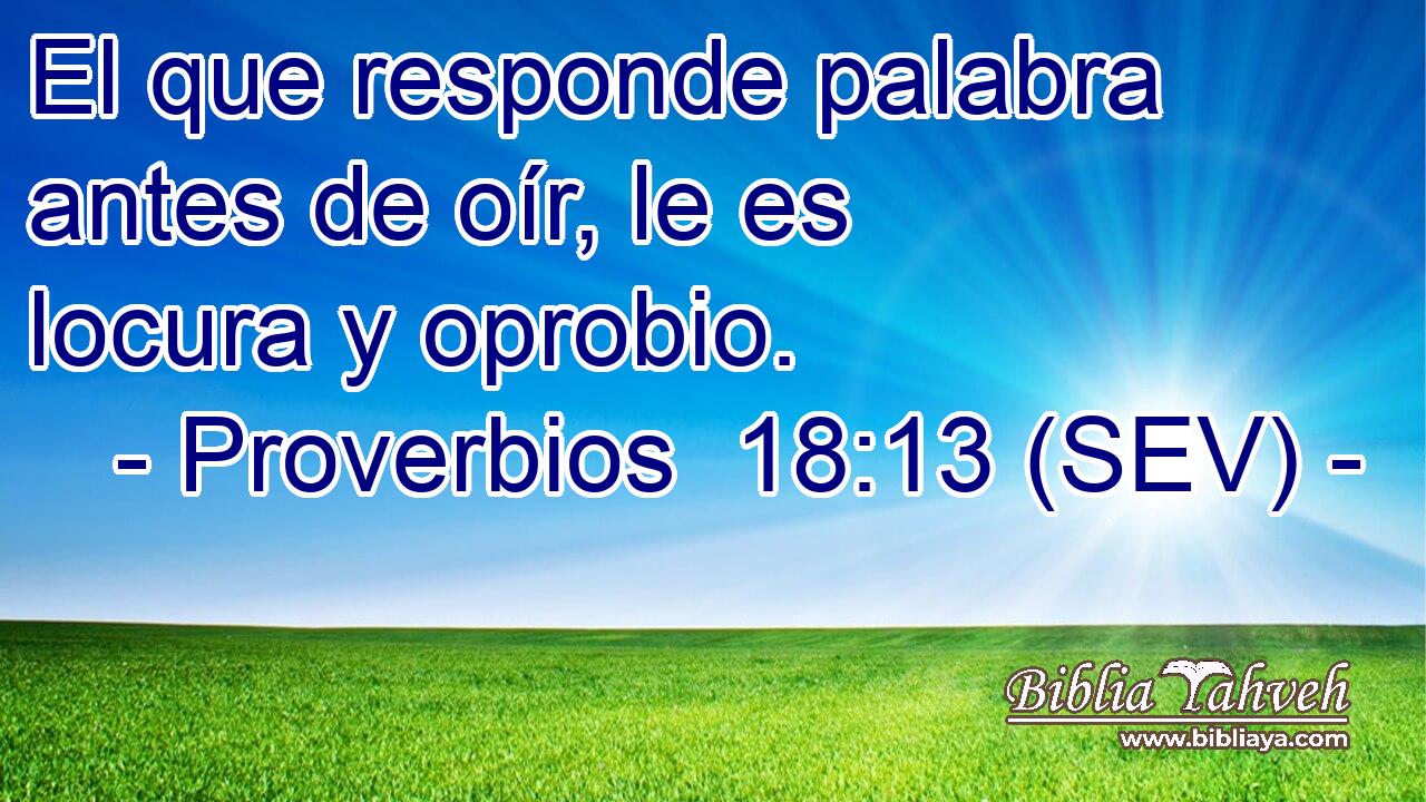 El que responde palabra antes de oír, le es locura y oprobio.