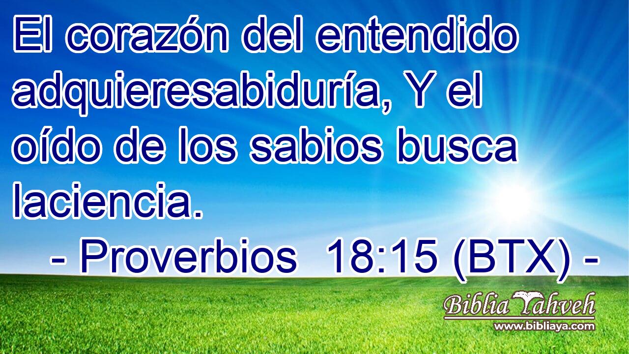 El corazón del entendido adquieresabiduría, Y el oído de los sabios busca laciencia.