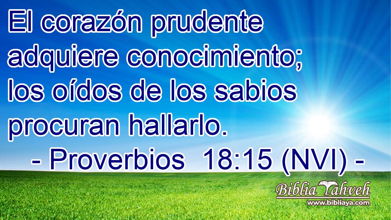  El corazón prudente adquiere conocimiento; los oídos de los sabios procuran hallarlo. 