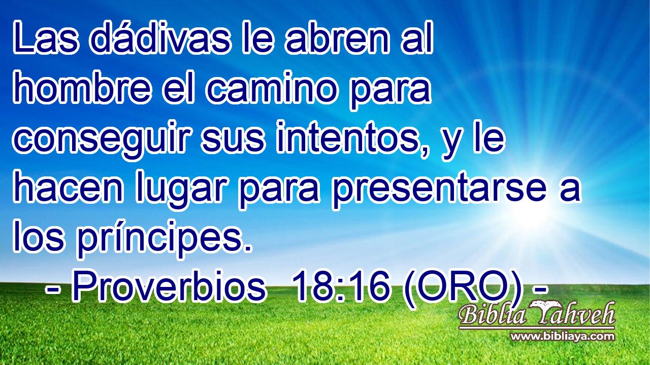  Las dádivas le abren al hombre el camino para conseguir sus intentos, y le hacen lugar para presentarse a los príncipes. 