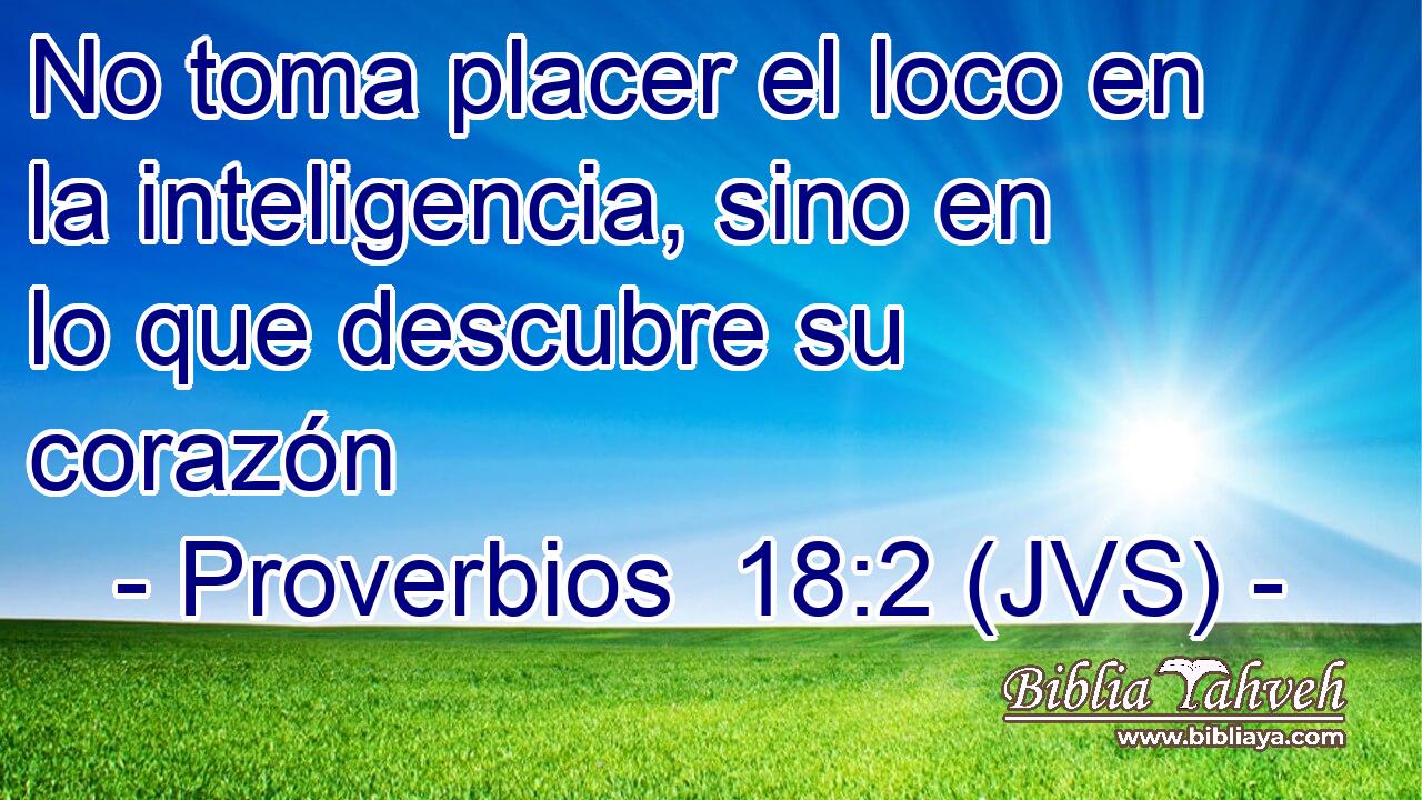 No toma placer el loco en la inteligencia, sino en lo que descubre su corazón