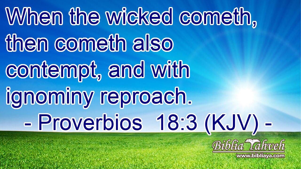 When the wicked cometh, then cometh also contempt, and with ignominy reproach.