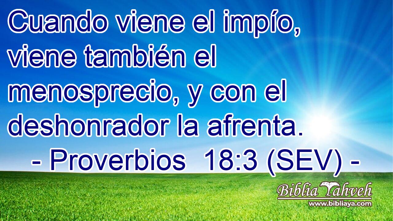 Cuando viene el impío, viene también el menosprecio, y con el deshonrador la afrenta.
