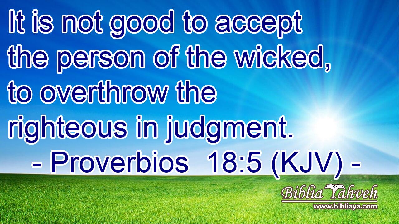 It is not good to accept the person of the wicked, to overthrow the righteous in judgment.