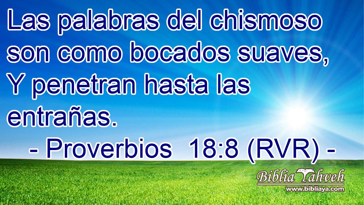 Las palabras del chismoso son como bocados suaves, Y penetran hasta las entrañas.