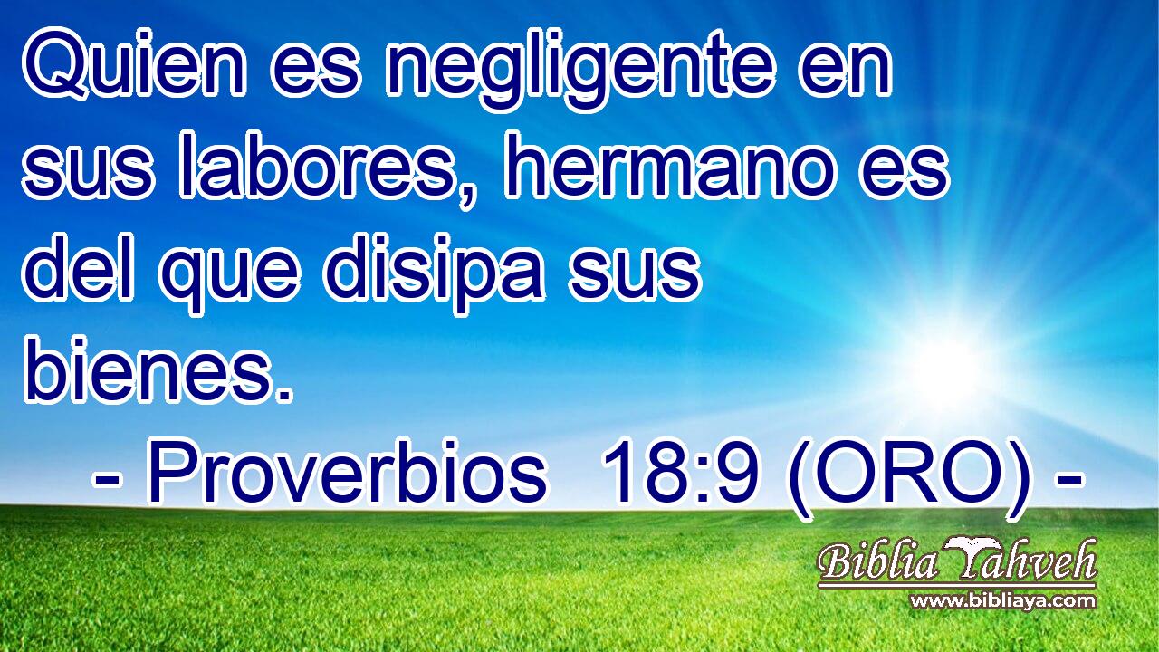  Quien es negligente en sus labores, hermano es del que disipa sus bienes. 