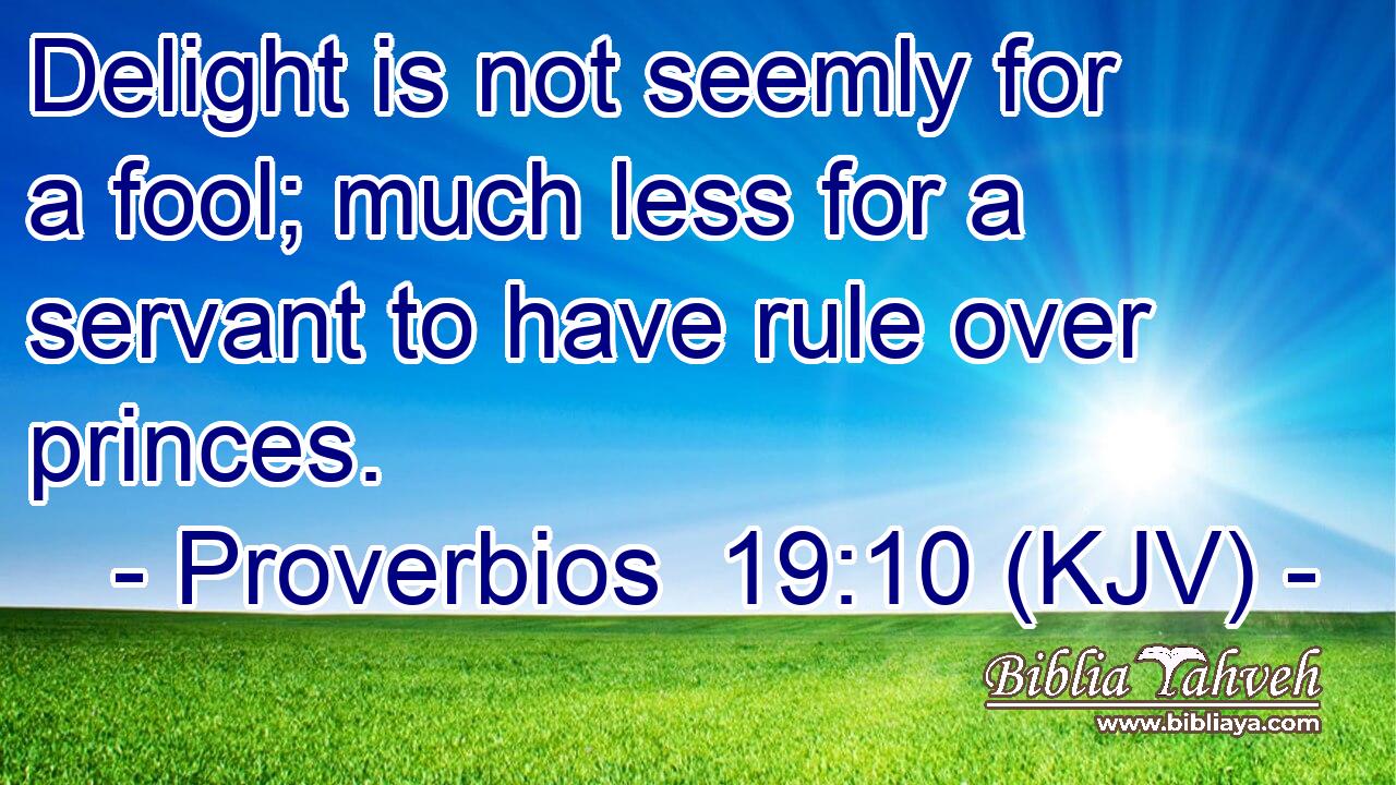 Delight is not seemly for a fool; much less for a servant to have rule over princes.