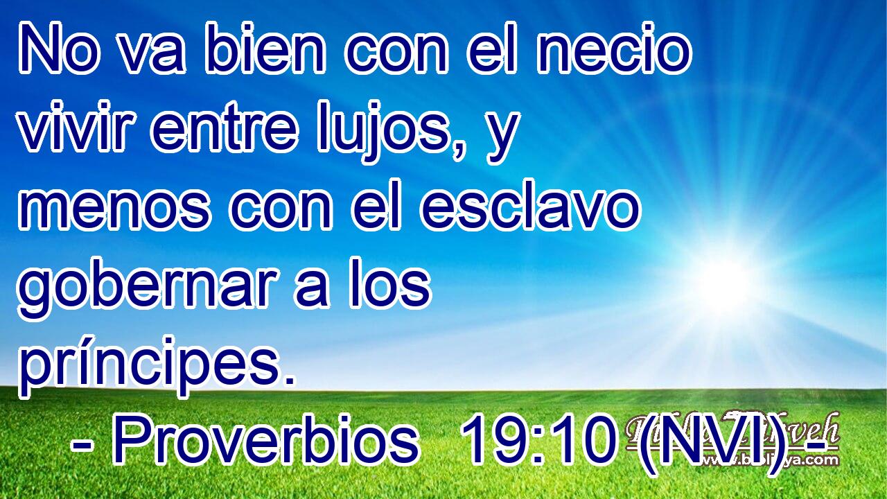  No va bien con el necio vivir entre lujos, y menos con el esclavo gobernar a los príncipes. 