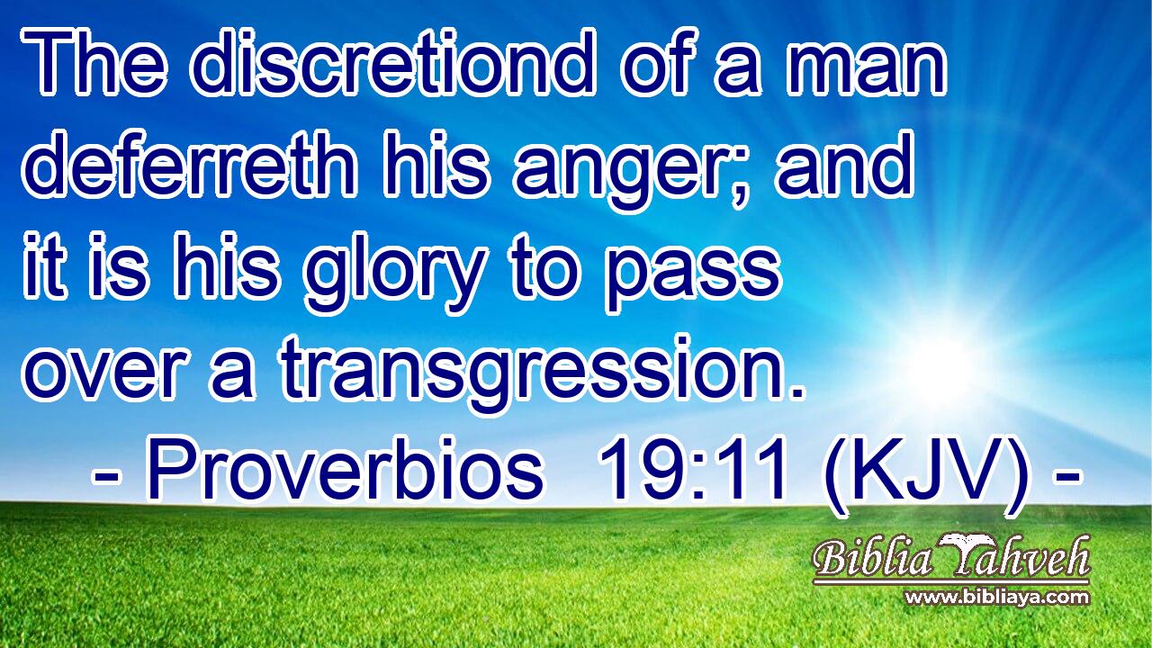 The discretiond of a man deferreth his anger; and it is his glory to pass over a transgression.