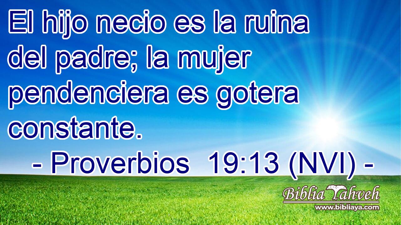  El hijo necio es la ruina del padre; la mujer pendenciera es gotera constante. 