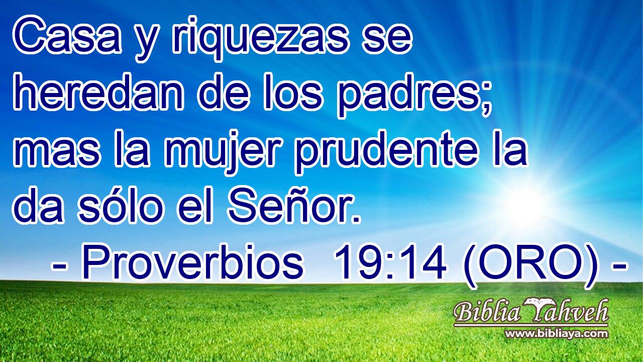  Casa y riquezas se heredan de los padres; mas la mujer prudente la da sólo el Señor. 