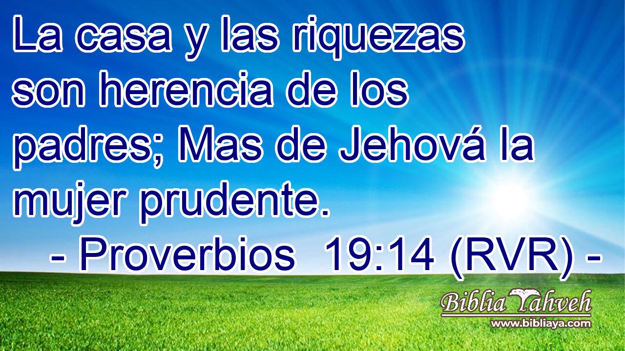 La casa y las riquezas son herencia de los padres; Mas de Jehová la mujer prudente.
