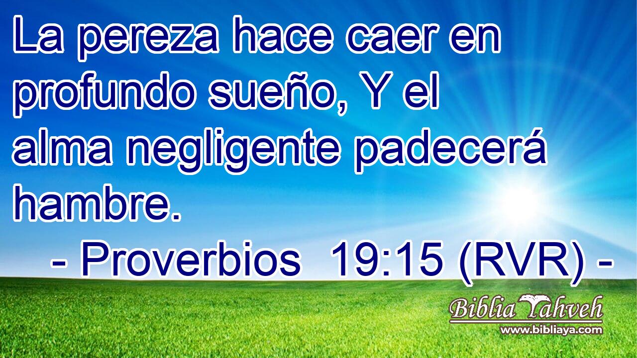 La pereza hace caer en profundo sueño, Y el alma negligente padecerá hambre.